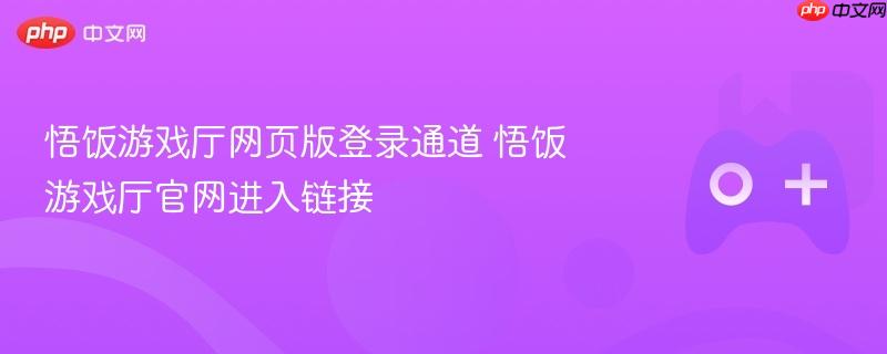 悟饭游戏厅网页版登录通道 悟饭游戏厅官网进入链接