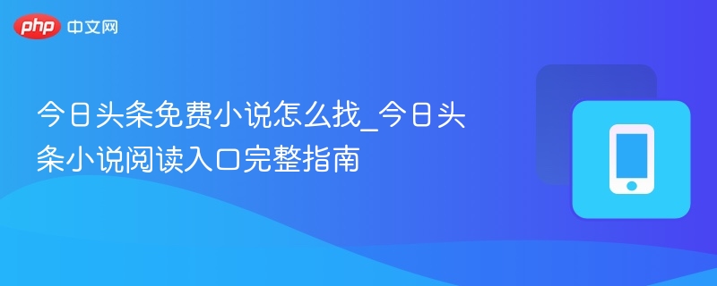 今日头条免费小说怎么找_今日头条小说阅读入口完整指南 - 98游戏