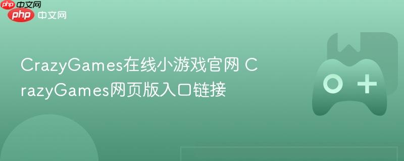 crazygames在线小游戏官网 crazygames网页版入口链接