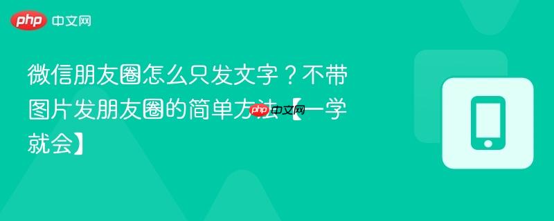 微信朋友圈怎么只发文字?不带图片发朋友圈的简单方法【一学就会】