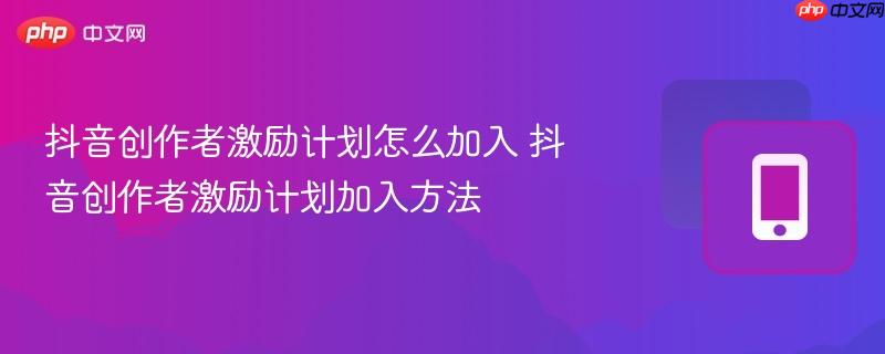 抖音创作者激励计划怎么加入 抖音创作者激励计划加入方法