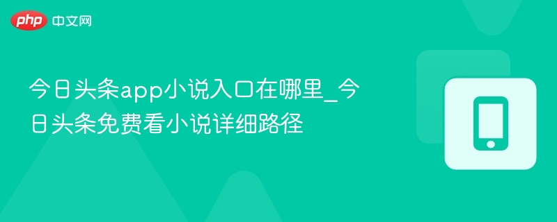 今日头条app小说入口在哪里_今日头条免费看小说详细路径 - 98游戏