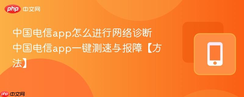 中国电信app怎么进行网络诊断 中国电信app一键测速与报障【方法】