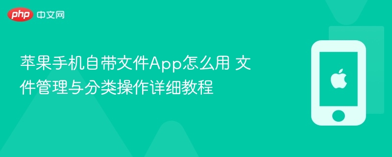 苹果手机自带文件app怎么用 文件管理与分类操作详细教程 - 98游戏