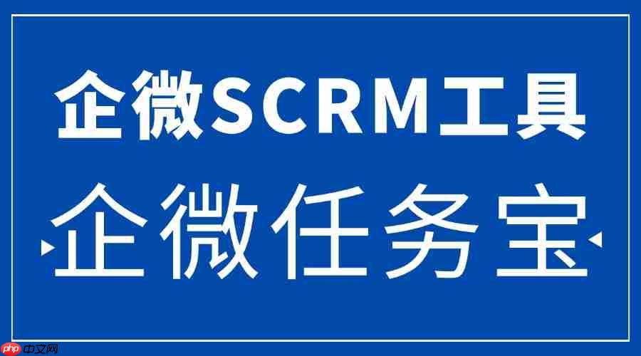 2025 企微 SCRM 实测：获客成本降 60% 靠什么？微伴企微任务宝成关键