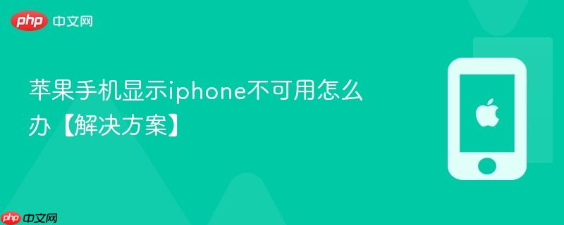 苹果手机显示iphone不可用怎么办【解决方案】