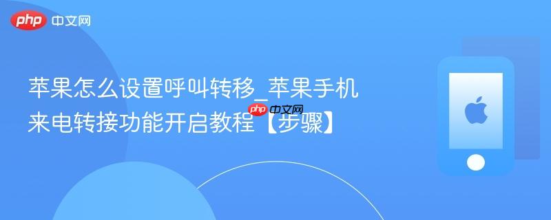 苹果怎么设置呼叫转移_苹果手机来电转接功能开启教程【步骤】