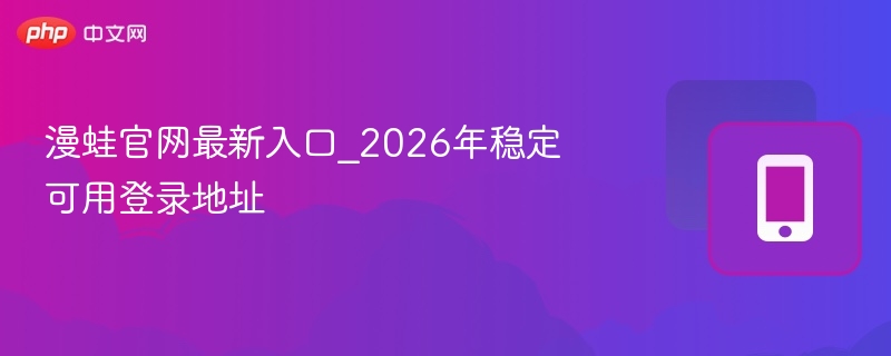 漫蛙官网最新入口_2026年稳定可用登录地址 - 98游戏