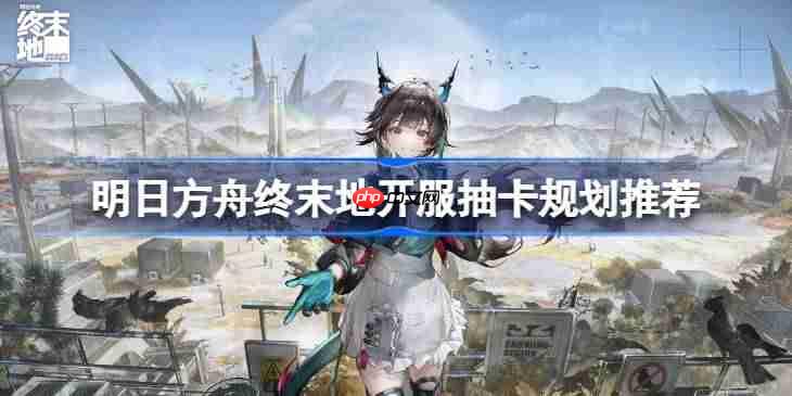 明日方舟终末地开服抽卡该怎么抽-明日方舟终末地开服抽卡规划推荐