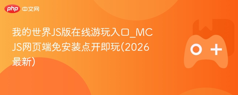 我的世界js版在线游玩入口_mcjs网页端免安装点开即玩(2026最新) - 98游戏
