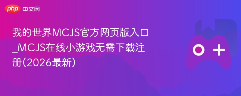 我的世界mcjs官方网页版入口_mcjs在线小游戏无需下载注册(2026最新) - 98游戏
