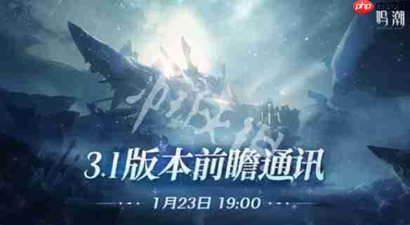 鸣潮3.1前瞻什么时候开启-鸣潮3.1版本前瞻直播开启时间