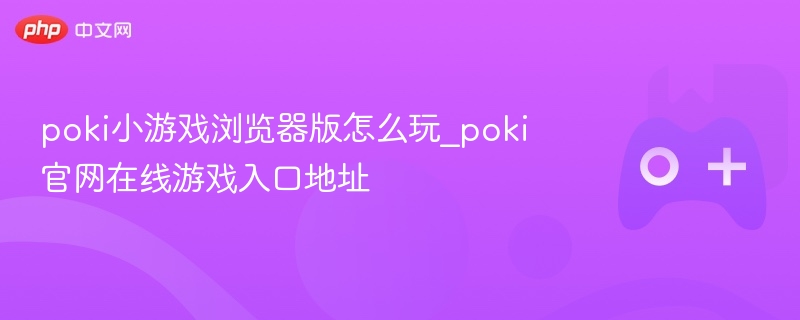 poki小游戏浏览器版怎么玩_poki官网在线游戏入口地址 - 98游戏