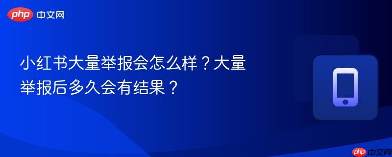 小红书大量举报会怎么样？大量举报后多久会有结果？