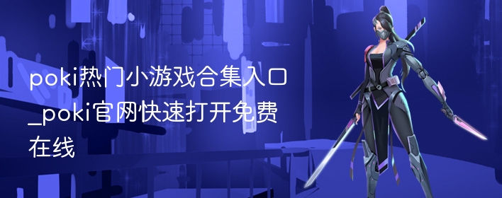 poki热门小游戏合集入口_poki官网快速打开免费在线 - 98游戏