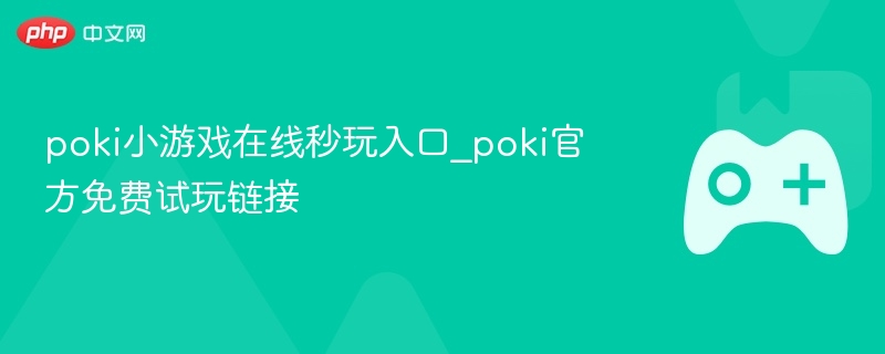 poki小游戏在线秒玩入口_poki官方免费试玩链接 - 98游戏