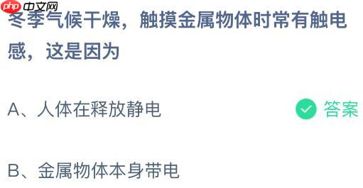 冬季气候干燥触摸金属物体时常有触电感，这是因为什么？蚂蚁庄园今日答案最新1.11