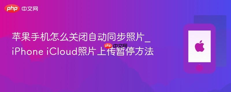 苹果手机怎么关闭自动同步照片_iphone icloud照片上传暂停方法