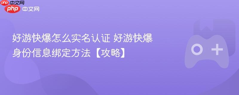 好游快爆怎么实名认证 好游快爆身份信息绑定方法【攻略】