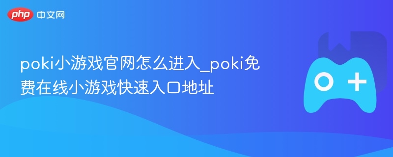 poki小游戏官网怎么进入_poki免费在线小游戏快速入口地址 - 98游戏