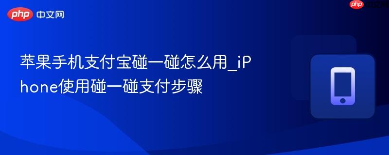 苹果手机支付宝碰一碰怎么用_iphone使用碰一碰支付步骤