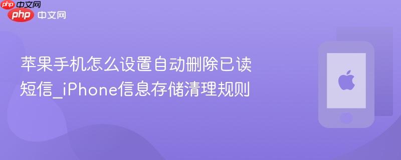 苹果手机怎么设置自动删除已读短信_iphone信息存储清理规则