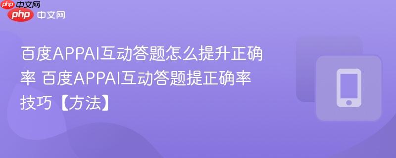 百度appai互动答题怎么提升正确率 百度appai互动答题提正确率技巧【方法】