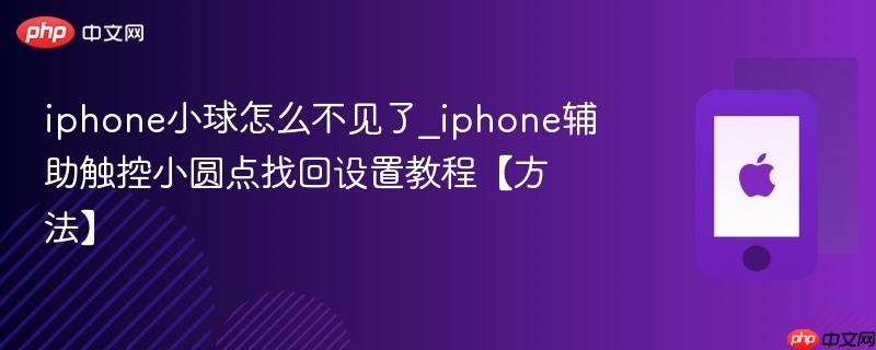 iphone小球怎么不见了_iphone辅助触控小圆点找回设置教程【方法】