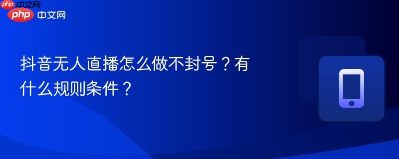 抖音无人直播怎么做不封号？有什么规则条件？
