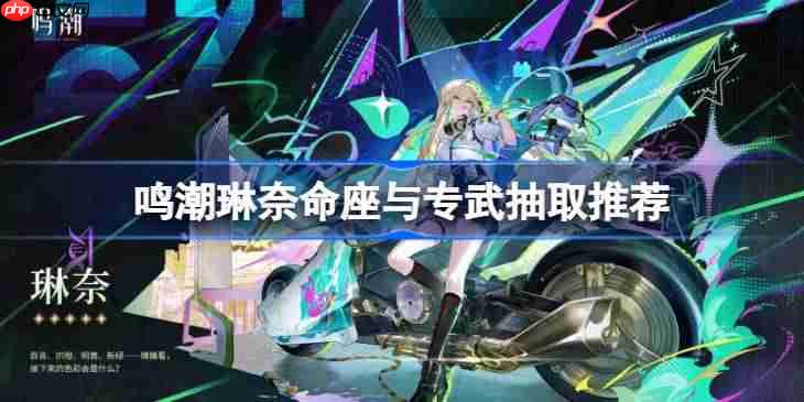 鸣潮琳奈命座与专武要不要抽-鸣潮琳奈命座与专武抽取推荐