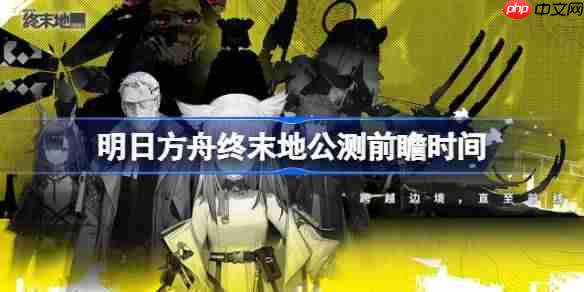 明日方舟终末地公测前瞻什么时候-明日方舟终末地公测前瞻直播时间