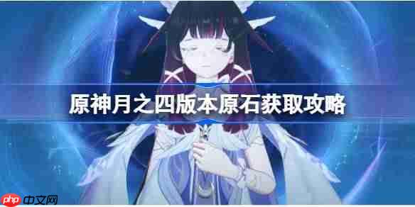 原神月之四版本能获得多少原石-原神月之四版本原石获取攻略