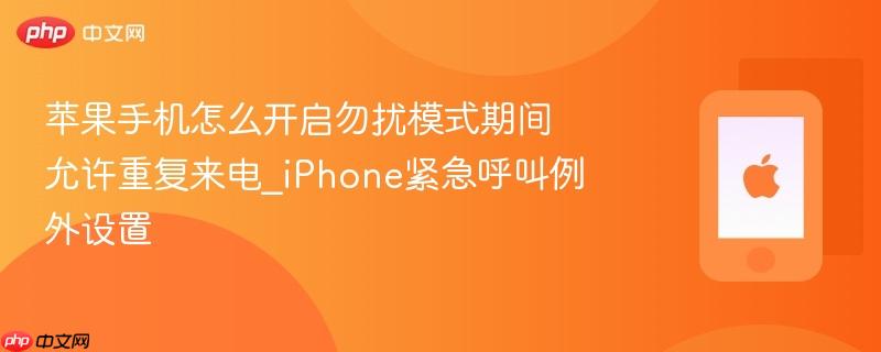 苹果手机怎么开启勿扰模式期间允许重复来电_iphone紧急呼叫例外设置
