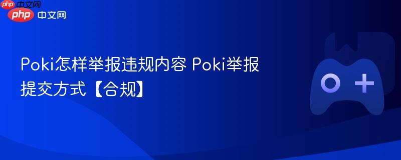 poki怎样举报违规内容 poki举报提交方式【合规】