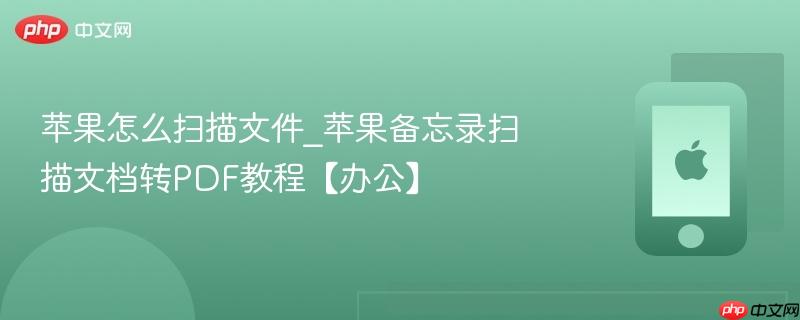 苹果怎么扫描文件_苹果备忘录扫描文档转pdf教程【办公】