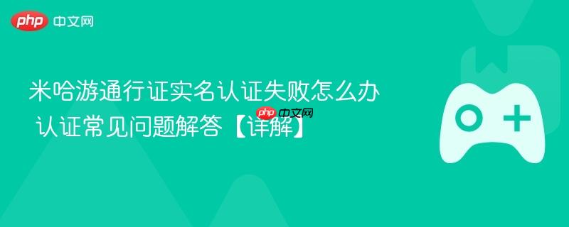 米哈游通行证实名认证失败怎么办 认证常见问题解答【详解】