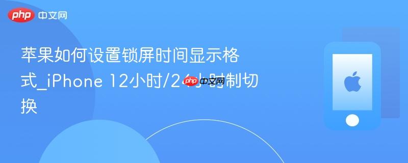 苹果如何设置锁屏时间显示格式_iphone 12小时/24小时制切换