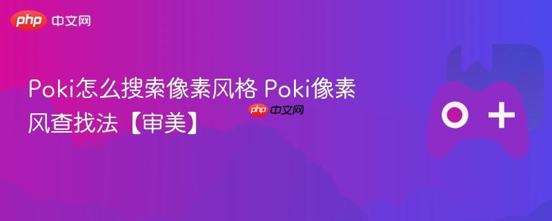 poki怎么搜索像素风格 poki像素风查找法【审美】
