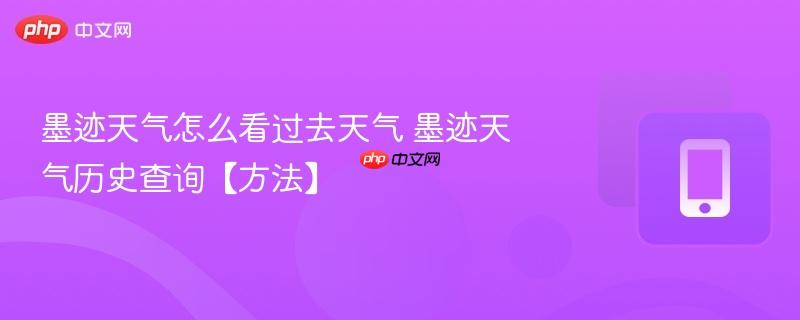 墨迹天气怎么看过去天气 墨迹天气历史查询【方法】