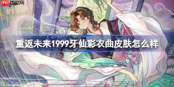 重返未来1999牙仙彩衣曲皮肤怎么样-牙仙彩衣曲皮肤一览