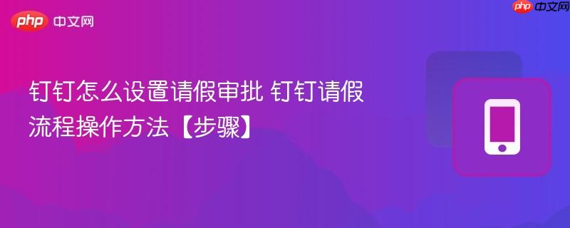 钉钉怎么设置请假审批 钉钉请假流程操作方法【步骤】