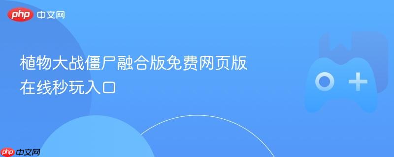 植物大战僵尸融合版免费网页版 在线秒玩入口