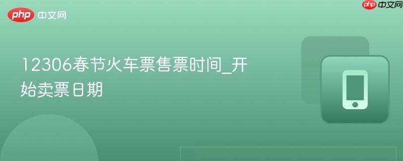 12306春节火车票售票时间_开始卖票日期
