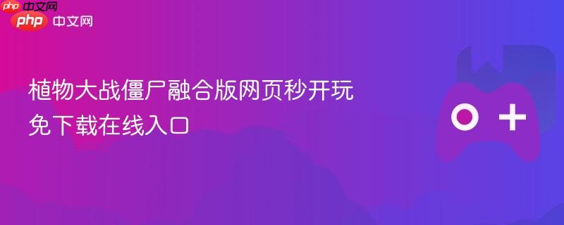 植物大战僵尸融合版网页秒开玩 免下载在线入口