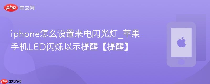 iphone怎么设置来电闪光灯_苹果手机led闪烁以示提醒【提醒】