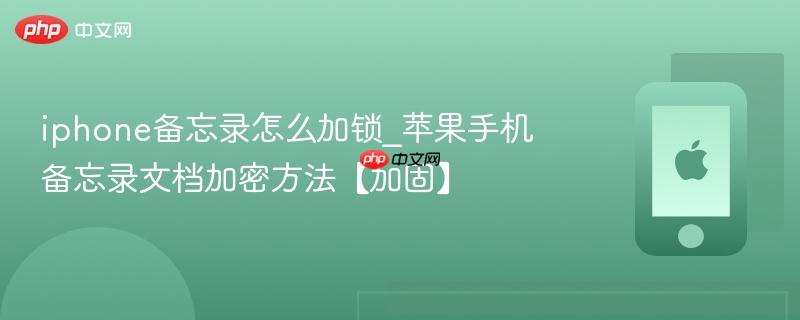 iphone备忘录怎么加锁_苹果手机备忘录文档加密方法【加固】