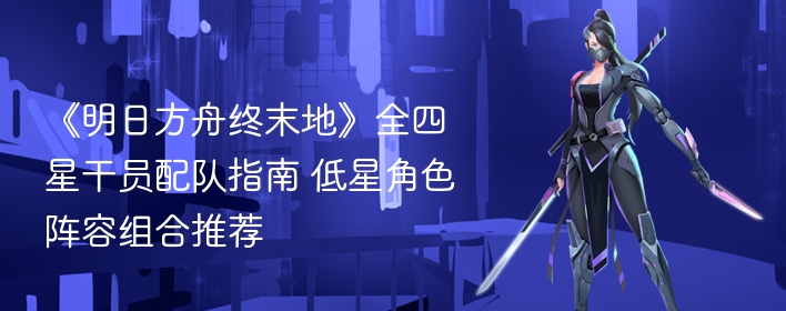 《明日方舟终末地》全四星干员配队指南 低星角色阵容组合推荐 - 98游戏