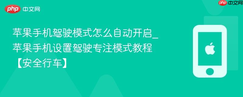 苹果手机驾驶模式怎么自动开启_苹果手机设置驾驶专注模式教程【安全行车】