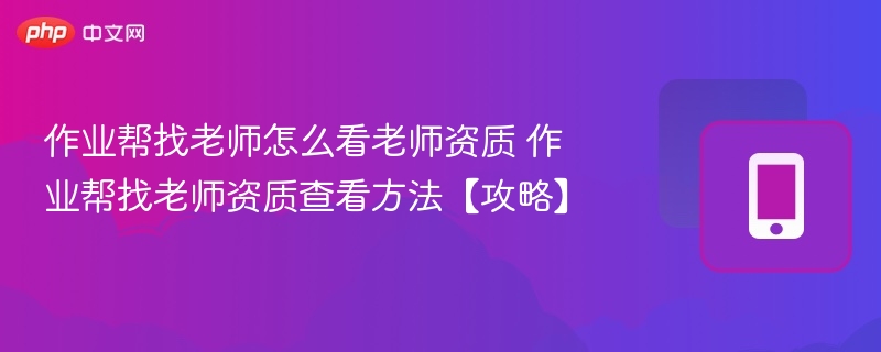 作业帮找老师怎么看老师资质 作业帮找老师资质查看方法【攻略】 - 98游戏