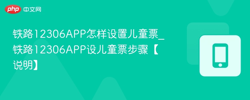 铁路12306app怎样设置儿童票_铁路12306app设儿童票步骤【说明】 - 98游戏